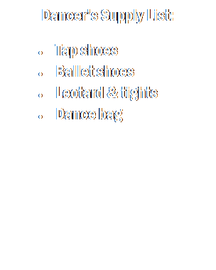 Text Box: Dancers Supply List:
 Tap shoes
 Ballet shoes
 Leotard & tights
 Dance bag
               
